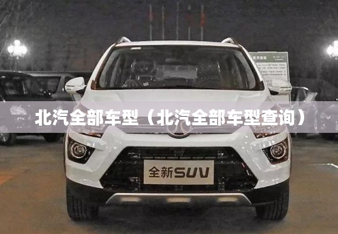 北汽全部车型（北汽全部车型查询）
