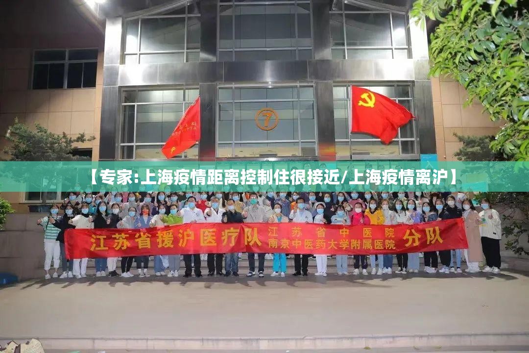 【专家:上海疫情距离控制住很接近/上海疫情离沪】 【专家:上海疫情距离控制住很接近/上海疫情离沪】