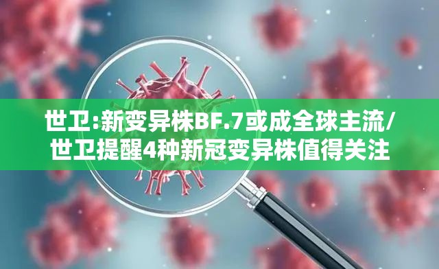 世卫:新变异株BF.7或成全球主流/世卫提醒4种新冠变异株值得关注 世卫:新变异株BF.7或成全球主流/世卫提醒4种新冠变异株值得关注