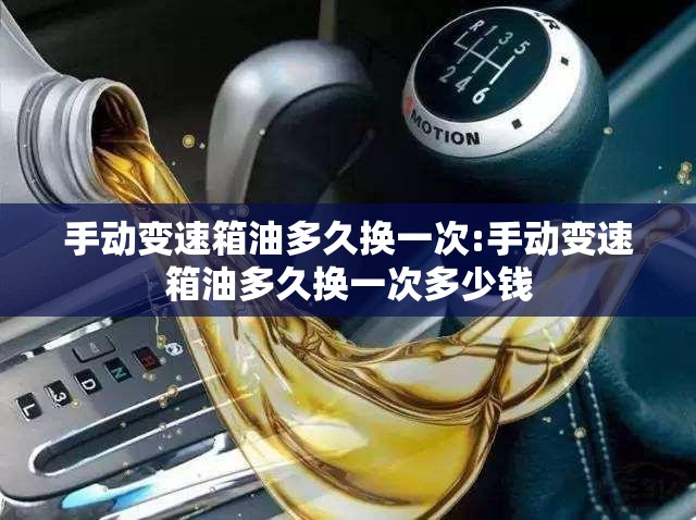 手动变速箱油多久换一次:手动变速箱油多久换一次多少钱 手动变速箱油多久换一次:手动变速箱油多久换一次多少钱