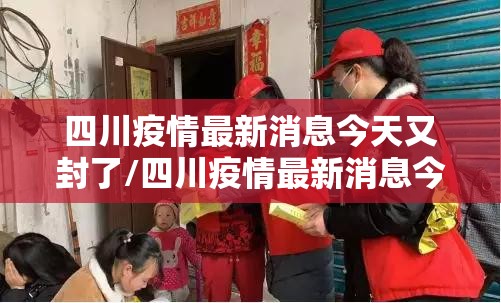 四川疫情最新消息今天又封了/四川疫情最新消息今天新增25 四川疫情最新消息今天又封了/四川疫情最新消息今天新增25