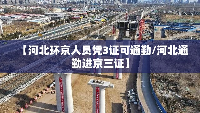 【河北环京人员凭3证可通勤/河北通勤进京三证】