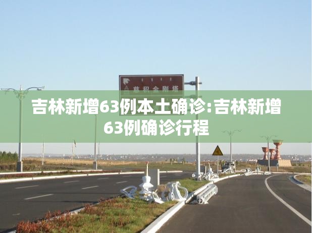 吉林新增63例本土确诊:吉林新增63例确诊行程 吉林新增63例本土确诊:吉林新增63例确诊行程