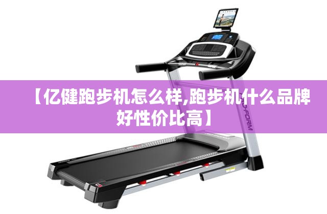 【亿健跑步机怎么样,跑步机什么品牌好性价比高】 【亿健跑步机怎么样,跑步机什么品牌好性价比高】