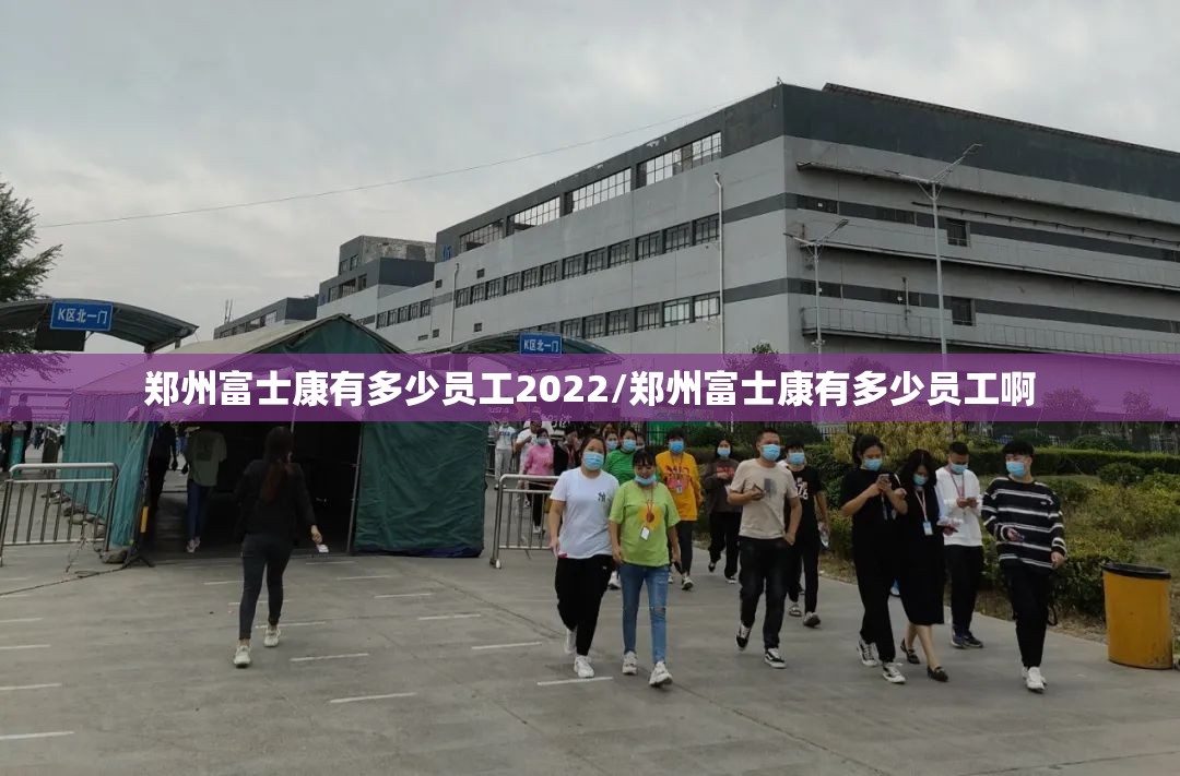 郑州富士康有多少员工2022/郑州富士康有多少员工啊 郑州富士康有多少员工2022/郑州富士康有多少员工啊