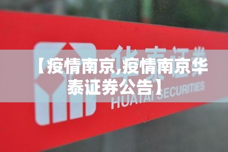 【疫情南京,疫情南京华泰证券公告】 【疫情南京,疫情南京华泰证券公告】