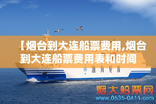 【烟台到大连船票费用,烟台到大连船票费用表和时间表】 【烟台到大连船票费用,烟台到大连船票费用表和时间表】
