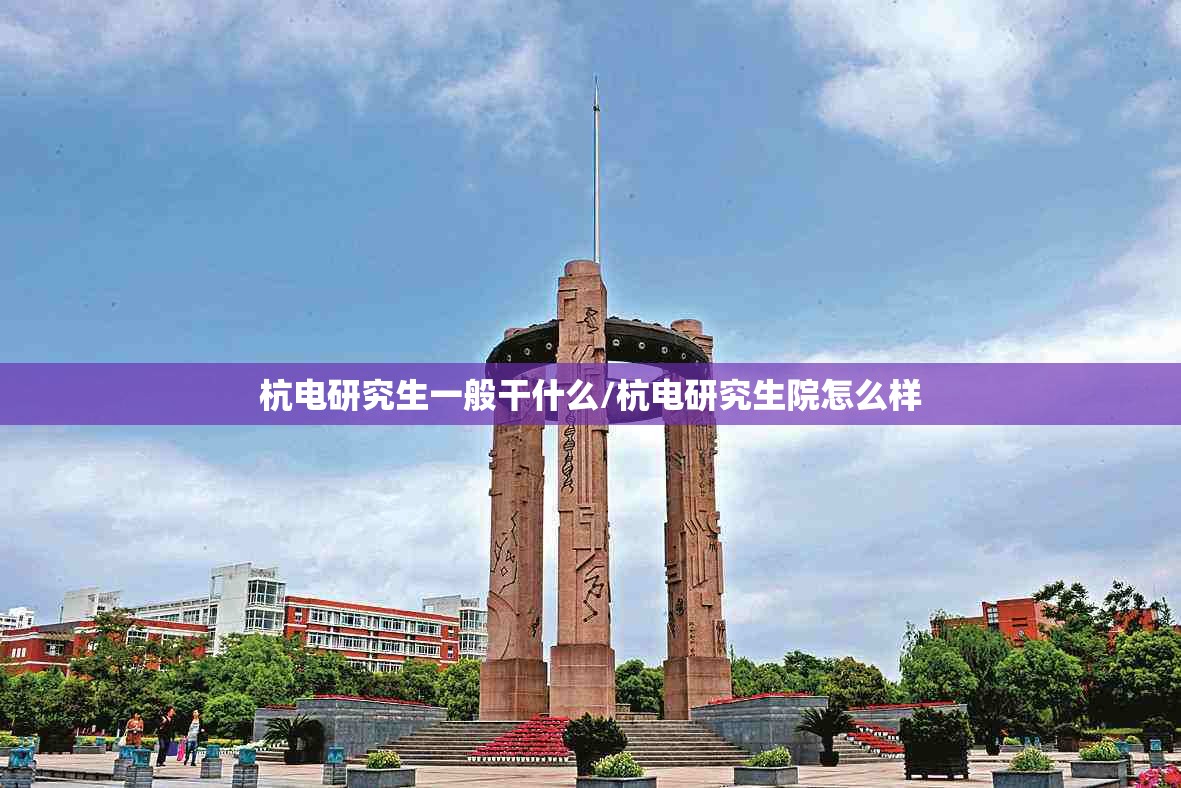 杭电研究生一般干什么/杭电研究生院怎么样