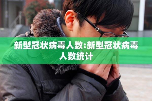 新型冠状病毒人数:新型冠状病毒人数统计 新型冠状病毒人数:新型冠状病毒人数统计