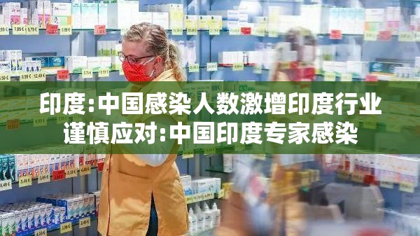 印度:中国感染人数激增印度行业谨慎应对:中国印度专家感染 印度:中国感染人数激增印度行业谨慎应对:中国印度专家感染
