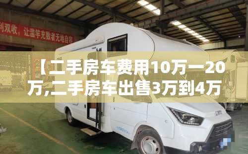 【二手房车费用10万一20万,二手房车出售3万到4万】 【二手房车费用10万一20万,二手房车出售3万到4万】