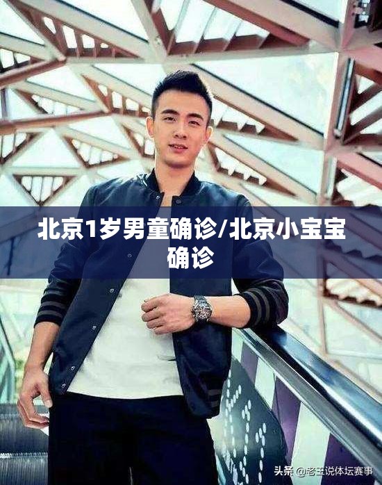 北京1岁男童确诊/北京小宝宝确诊 北京1岁男童确诊/北京小宝宝确诊