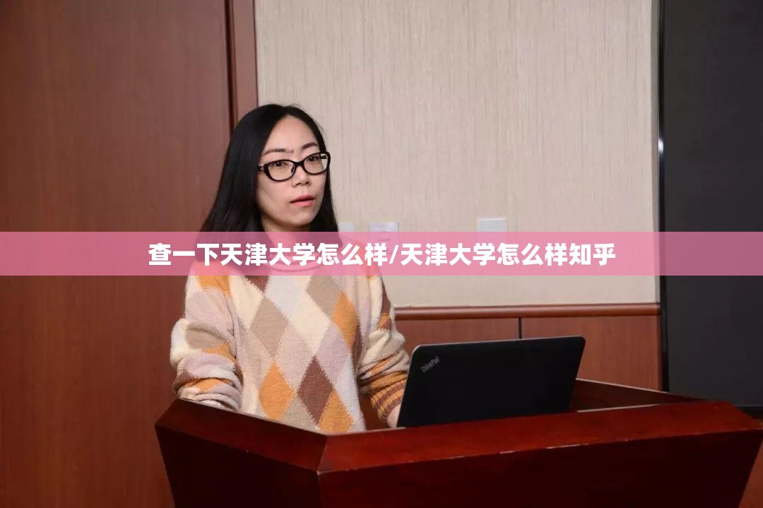 查一下天津大学怎么样/天津大学怎么样知乎 查一下天津大学怎么样/天津大学怎么样知乎