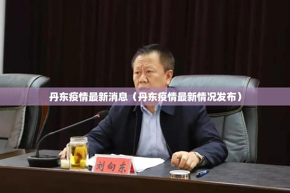 丹东疫情最新消息(丹东疫情最新情况发布) 丹东疫情最新消息(丹东疫情最新情况发布)