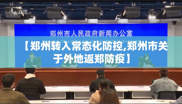 【郑州转入常态化防控,郑州市关于外地返郑防疫】 【郑州转入常态化防控,郑州市关于外地返郑防疫】