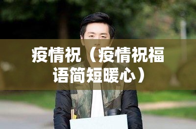 疫情祝(疫情祝福语简短暖心) 疫情祝(疫情祝福语简短暖心)