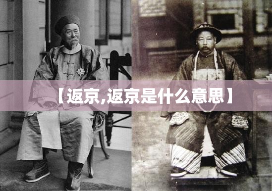 【返京,返京是什么意思】 【返京,返京是什么意思】