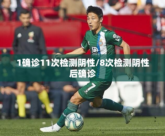 1确诊11次检测阴性/8次检测阴性后确诊 1确诊11次检测阴性/8次检测阴性后确诊