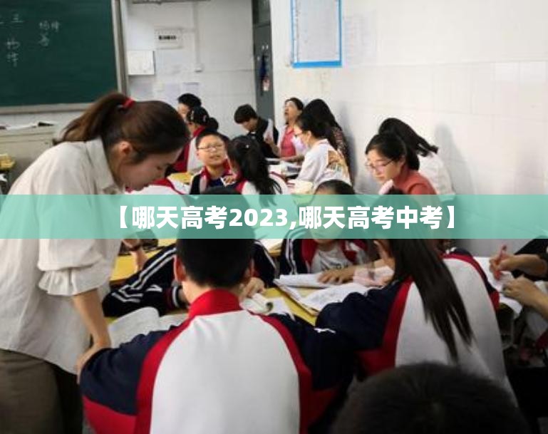 【哪天高考2023,哪天高考中考】 【哪天高考2023,哪天高考中考】