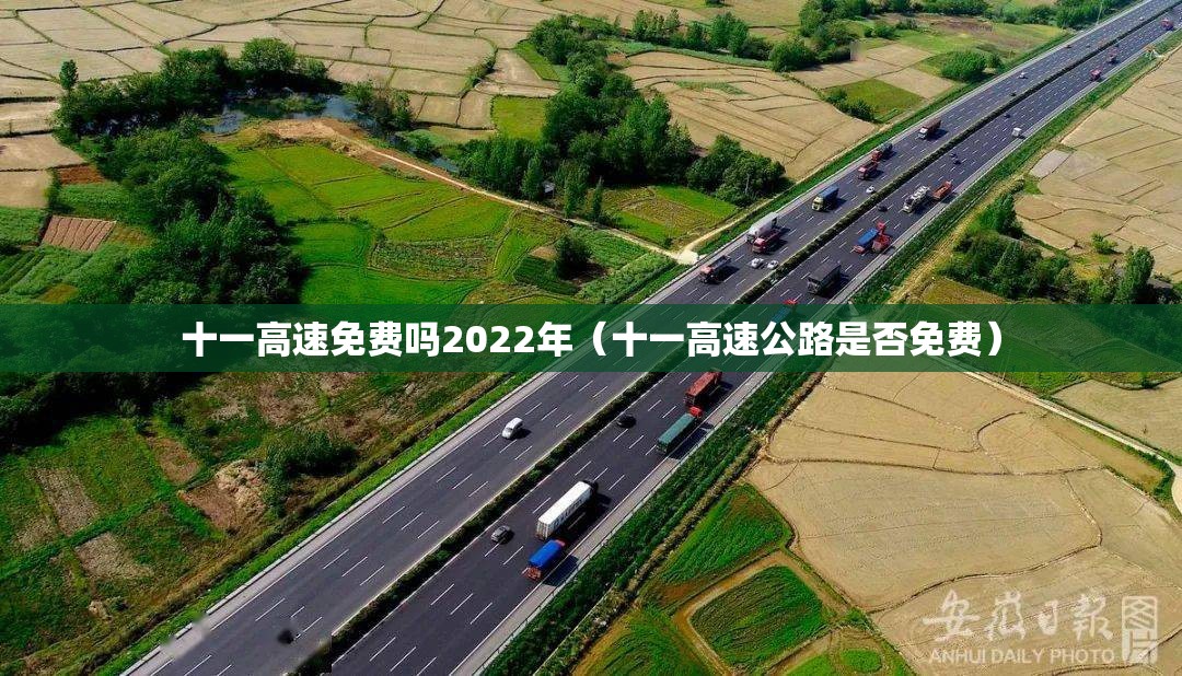 十一高速免费吗2022年(十一高速公路是否免费) 十一高速免费吗2022年(十一高速公路是否免费)