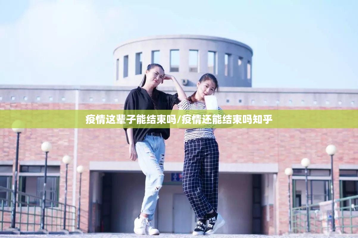疫情这辈子能结束吗/疫情还能结束吗知乎 疫情这辈子能结束吗/疫情还能结束吗知乎