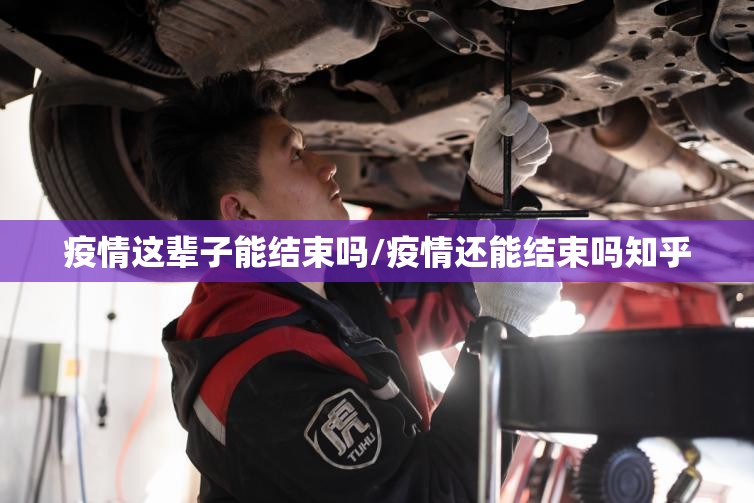 疫情这辈子能结束吗/疫情还能结束吗知乎 疫情这辈子能结束吗/疫情还能结束吗知乎