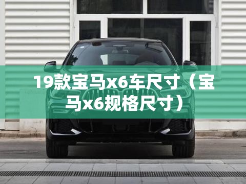19款宝马x6车尺寸（宝马x6规格尺寸）