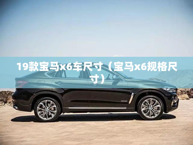 19款宝马x6车尺寸（宝马x6规格尺寸）