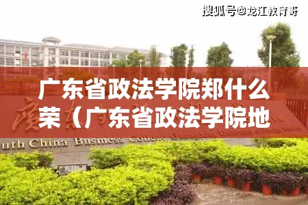 广东省政法学院郑什么荣(广东省政法学院地址) 广东省政法学院郑什么荣(广东省政法学院地址)