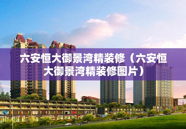 六安恒大御景湾精装修(六安恒大御景湾精装修图片) 六安恒大御景湾精装修(六安恒大御景湾精装修图片)