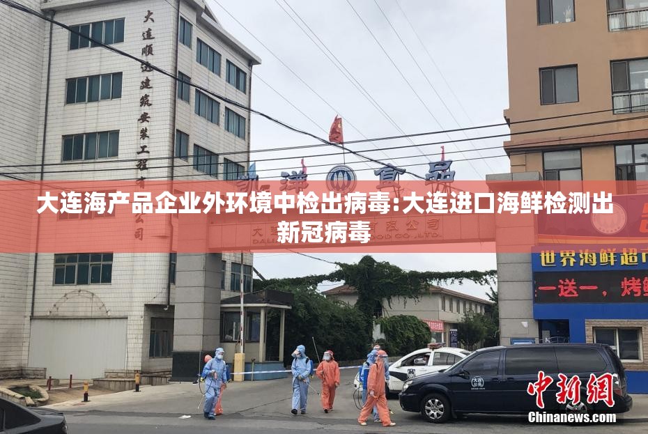 大连海产品企业外环境中检出病毒:大连进口海鲜检测出新冠病毒 大连海产品企业外环境中检出病毒:大连进口海鲜检测出新冠病毒