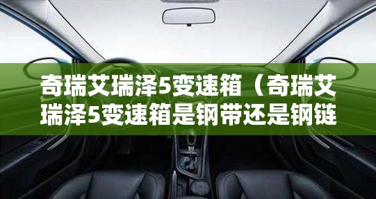 奇瑞艾瑞泽5变速箱（奇瑞艾瑞泽5变速箱是钢带还是钢链）
