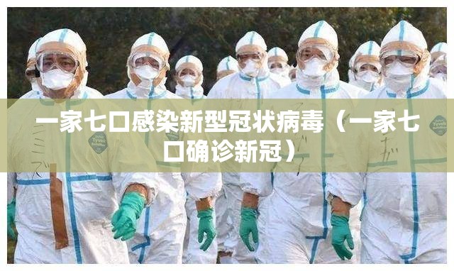 一家七口感染新型冠状病毒（一家七口确诊新冠）