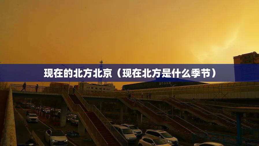 现在的北方北京(现在北方是什么季节) 现在的北方北京(现在北方是什么季节)