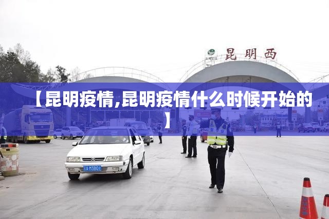 【昆明疫情,昆明疫情什么时候开始的】 【昆明疫情,昆明疫情什么时候开始的】