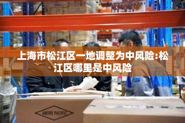 上海市松江区一地调整为中风险:松江区哪里是中风险 上海市松江区一地调整为中风险:松江区哪里是中风险