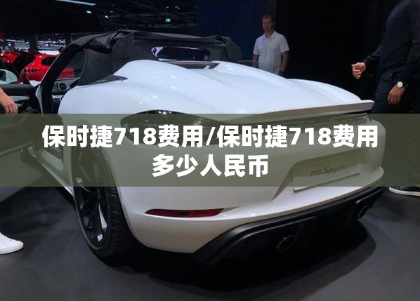 保时捷718费用/保时捷718费用多少人民币 保时捷718费用/保时捷718费用多少人民币