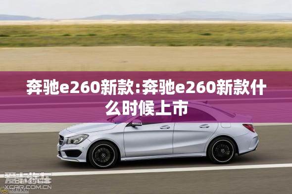 奔驰e260新款:奔驰e260新款什么时候上市 奔驰e260新款:奔驰e260新款什么时候上市