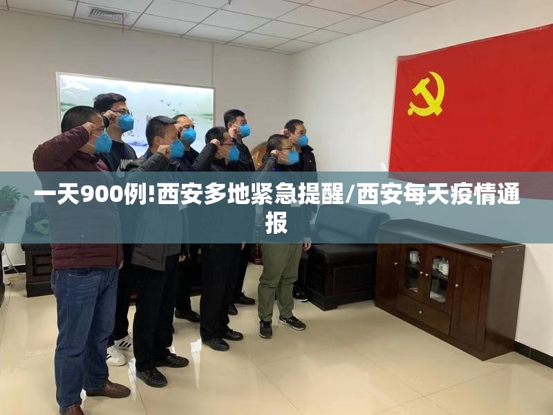 一天900例!西安多地紧急提醒/西安每天疫情通报 一天900例!西安多地紧急提醒/西安每天疫情通报
