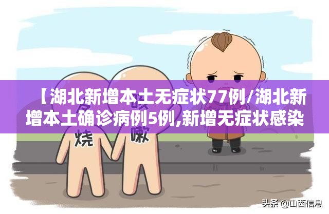 【湖北新增本土无症状77例/湖北新增本土确诊病例5例,新增无症状感染者11例】 【湖北新增本土无症状77例/湖北新增本土确诊病例5例,新增无症状感染者11例】