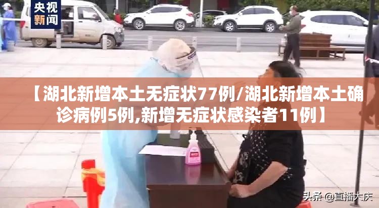 【湖北新增本土无症状77例/湖北新增本土确诊病例5例,新增无症状感染者11例】 【湖北新增本土无症状77例/湖北新增本土确诊病例5例,新增无症状感染者11例】