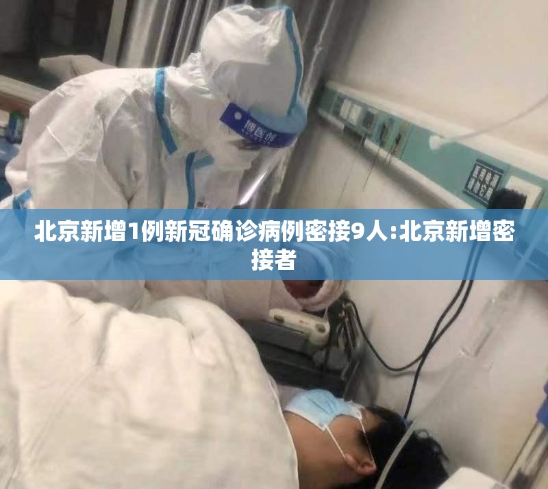 北京新增1例新冠确诊病例密接9人:北京新增密接者 北京新增1例新冠确诊病例密接9人:北京新增密接者