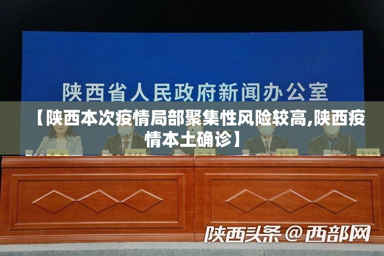 【陕西本次疫情局部聚集性风险较高,陕西疫情本土确诊】 【陕西本次疫情局部聚集性风险较高,陕西疫情本土确诊】