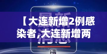 【大连新增2例感染者,大连新增两例冠状病毒】 【大连新增2例感染者,大连新增两例冠状病毒】