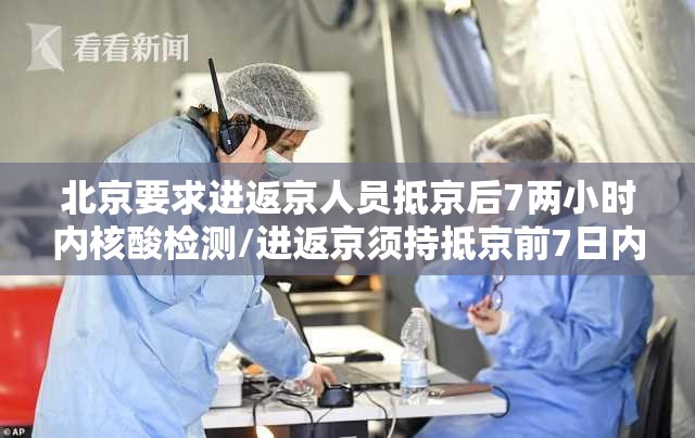 北京要求进返京人员抵京后7两小时内核酸检测/进返京须持抵京前7日内核酸检测阴性证明 北京要求进返京人员抵京后7两小时内核酸检测/进返京须持抵京前7日内核酸检测阴性证明