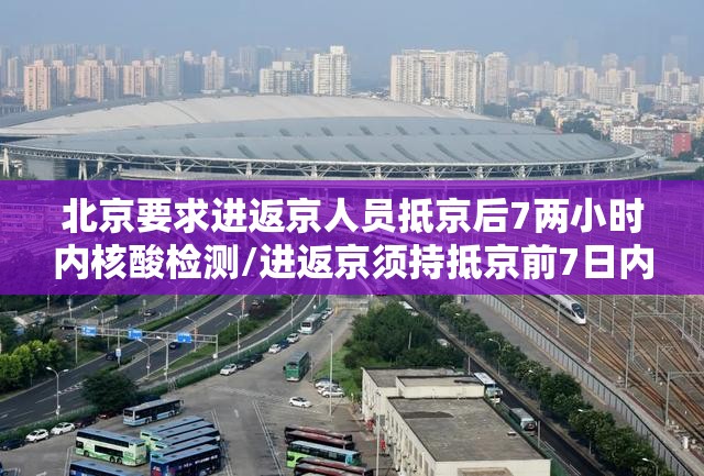 北京要求进返京人员抵京后7两小时内核酸检测/进返京须持抵京前7日内核酸检测阴性证明 北京要求进返京人员抵京后7两小时内核酸检测/进返京须持抵京前7日内核酸检测阴性证明