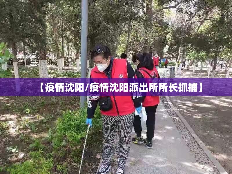 【疫情沈阳/疫情沈阳派出所所长抓捕】 【疫情沈阳/疫情沈阳派出所所长抓捕】