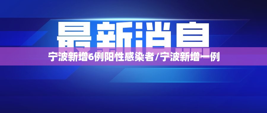 宁波新增6例阳性感染者/宁波新增一例 宁波新增6例阳性感染者/宁波新增一例