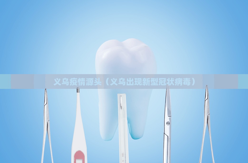 义乌疫情源头(义乌出现新型冠状病毒) 义乌疫情源头(义乌出现新型冠状病毒)