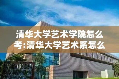 清华大学艺术学院怎么考:清华大学艺术系怎么考 清华大学艺术学院怎么考:清华大学艺术系怎么考